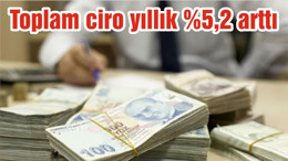 Toplam ciro yıllık %5,2 arttı
