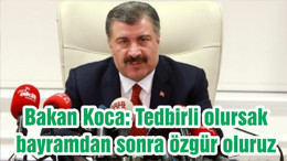 Bakan Koca: Tedbirli olursak bayramdan sonra özgür oluruz