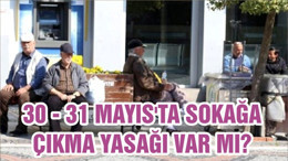 30 - 31 MAYIS'TA SOKAĞA ÇIKMA YASAĞI VAR MI?