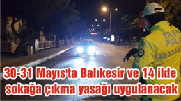 30-31 Mayıs'ta Balıkesir ve 14 ilde sokağa çıkma yasağı uygulanacak