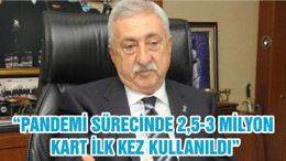 “PANDEMİ SÜRECİNDE 2,5-3 MİLYON KART İLK KEZ KULLANILDI”