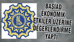 BASİAD EKONOMİK ETKİLER ÜZERİNE DEĞERLENDİRME YAPTI