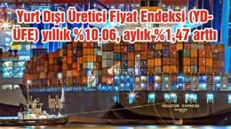 Yurt Dışı Üretici Fiyat Endeksi (YD-ÜFE) yıllık %10,06, aylık %1,47 arttı