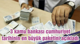 3 kamu bankası cumhuriyet tarihinin en büyük paketini açıkladı