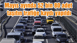 Mayıs ayında 52 bin 80 adet taşıtın trafiğe kaydı yapıldı