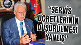 “SERVİS ÜCRETLERİNİN DÜŞÜRÜLMESİ YANLIŞ”