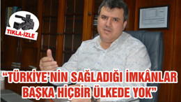 “TÜRKİYE’NİN SAĞLADIĞI İMKÂNLAR BAŞKA HİÇBİR ÜLKEDE YOK”