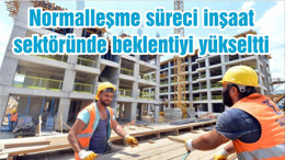 Normalleşme süreci inşaat sektöründe beklentiyi yükseltti