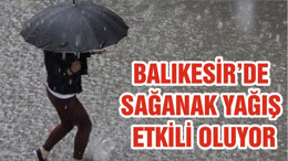 BALIKESİR’DE SAĞANAK YAĞIŞ ETKİLİ OLUYOR