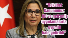 “Rekabet Kanunumuz AB ve gelişmiş uygulamalarla uyumlu hale getirildi”