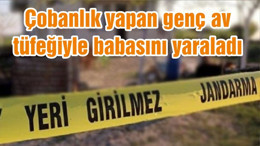 Çobanlık yapan genç av tüfeğiyle babasını yaraladı