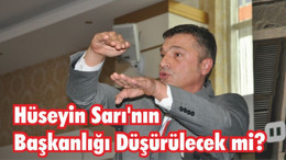 Hüseyin Sarı’nın Başkanlığı Düşürülecek mi?