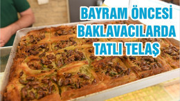 BAYRAM ÖNCESİ BAKLAVACILARDA TATLI TELAŞ