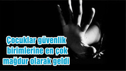 Çocuklar güvenlik birimlerine en çok mağdur olarak geldi