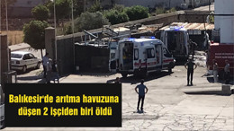 Balıkesir'de arıtma havuzuna düşen 2 işçiden biri öldü