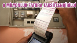 8 MİLYONLUK FATURA TAKSİTLENDİRİLDİ