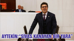 AYTEKİN:“SİVAS KANAYAN BİR YARA”