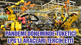 PANDEMİ DÖNEMİNDE TÜKETİCİ LPG’Lİ ARAÇLARI TERCİH ETTİ