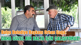 Balya Belediye Başkanı Orhan Gaga, ‘’DAHA GÜZEL BİR BALYA İÇİN ÇALIŞIYORUZ! ‘’