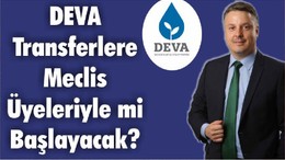 DEVA Transferlere Meclis Üyeleriyle mi Başlayacak?