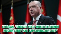 CUMHURBAŞKANI ERDOĞAN, “GİRESUN VERGİ MÜKELLEFLERİMİZİ MÜCBİR SEBEP HALİ KAPSAMINA ALIYORUZ”