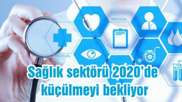 Sağlık sektörü 2020’de küçülmeyi bekliyor