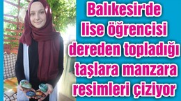 Balıkesir'de lise öğrencisi dereden topladığı taşlara manzara resimleri çiziyor