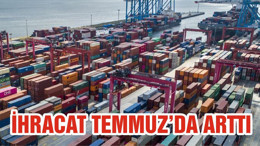 İHRACAT TEMMUZ’DA ARTTI
