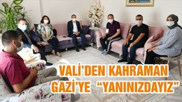 VALİ’DEN KAHRAMAN GAZİ’YE “YANINIZDAYIZ”