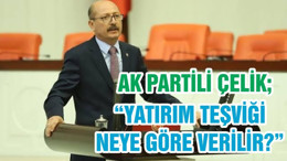 AK PARTİ BALIKESİR MİLLETVEKİLİ ADİL ÇELİK; “YATIRIM TEŞVİĞİ NEYE GÖRE VERİLİR?”