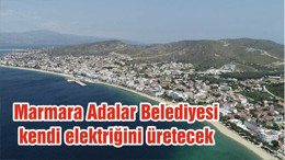 Marmara Adalar Belediyesi kendi elektriğini üretecek