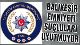 BALIKESİR EMNİYETİ SUÇLULARI UYUTMUYOR