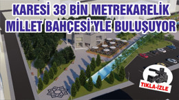 KARESİ 38 BİN METREKARELİK MİLLET BAHÇESİ’YLE BULUŞUYOR