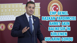 CHP GENEL BAŞKAN YARDIMCISI AHMET AKIN BALIKESİR’İN KİRLENEN SULARINI SORDU