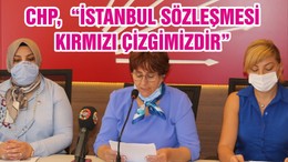 CHP, “İSTANBUL SÖZLEŞMESİ KIRMIZI ÇİZGİMİZDİR”