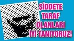 ŞİDDETE TARAF OLANLARI İYİ TANIYORUZ!