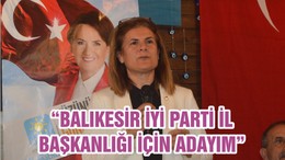 “BALIKESİR İYİ PARTİ İL BAŞKANLIĞI İÇİN ADAYIM”