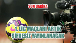 1. LİG MAÇLARI ARTIK ŞİFRESİZ YAYINLANACAK