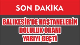 BALIKESİR’DE HASTANELERİN DOLULUK ORANI YARIYI GEÇTİ
