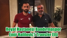 Royal Hastanesi Bandırmaspor, Emir Halilovic'i Transfer Etti