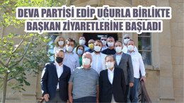 DEVA PARTİSİ EDİP UĞURLA BİRLİKTE BAŞKAN ZİYARETLERİNE BAŞLADI