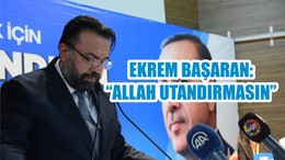 EKREM BAŞARAN: “ALLAH UTANDIRMASIN”