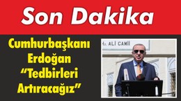 Cumhurbaşkanı Erdoğan “Tedbirleri Artıracağız”