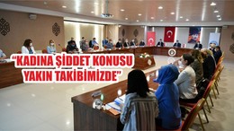 “KADINA ŞİDDET KONUSU YAKIN TAKİBİMİZDE”