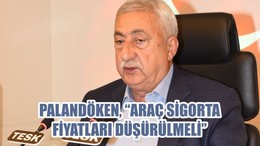 PALANDÖKEN, “ARAÇ SİGORTA FİYATLARI DÜŞÜRÜLMELİ”