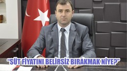 "SÜT FİYATINI BELİRSİZ BIRAKMAK NİYE?"