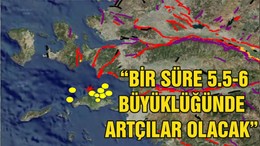 “BİR SÜRE 5.5-6 BÜYÜKLÜĞÜNDE ARTÇILAR OLACAK”