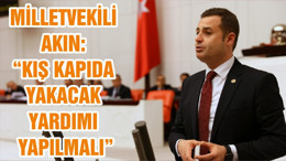 MİLLETVEKİLİ AKIN: “KIŞ KAPIDA YAKACAK YARDIMI YAPILMALI”