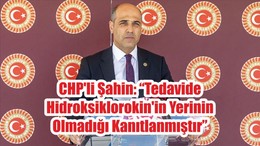 CHP'li Şahin: “Tedavide Hidroksiklorokin'in Yerinin Olmadığı Kanıtlanmıştır”