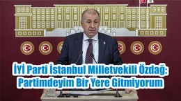 İYİ Parti İstanbul Milletvekili Özdağ: Partimdeyim Bir Yere Gitmiyorum